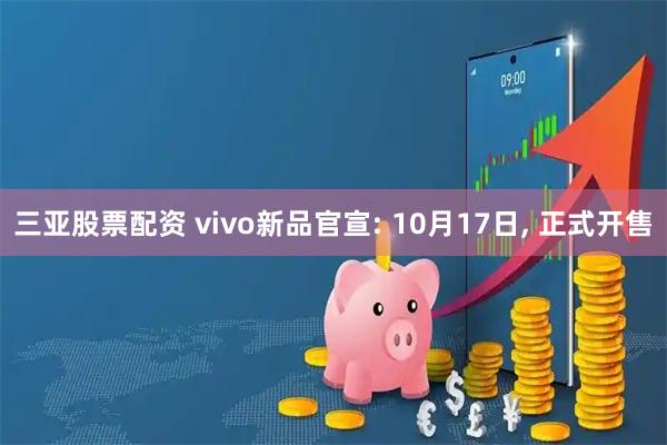 三亚股票配资 vivo新品官宣: 10月17日, 正式开售