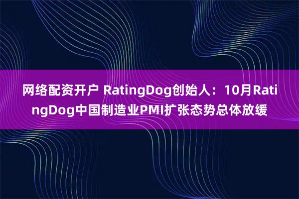网络配资开户 RatingDog创始人：10月RatingDog中国制造业PMI扩张态势总体放缓