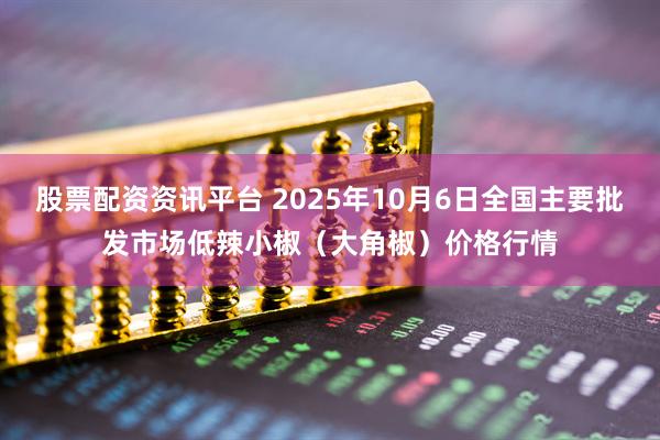 股票配资资讯平台 2025年10月6日全国主要批发市场低辣小椒（大角椒）价格行情