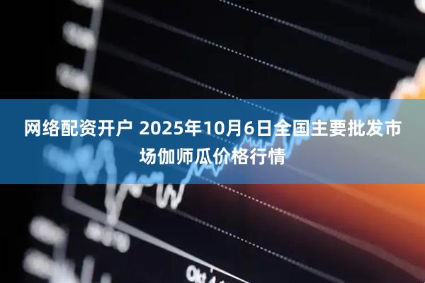 网络配资开户 2025年10月6日全国主要批发市场伽师瓜价格行情