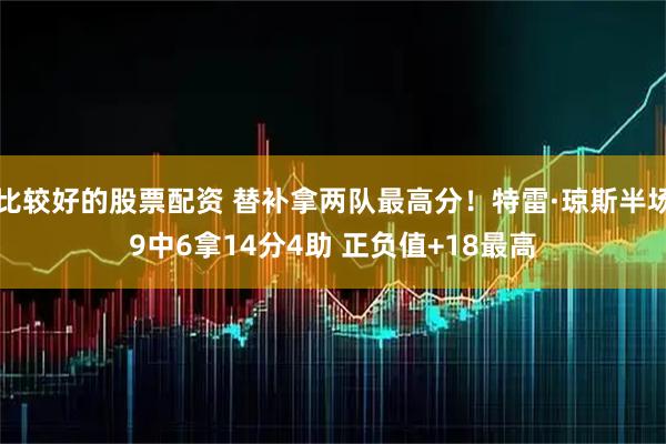 比较好的股票配资 替补拿两队最高分！特雷·琼斯半场9中6拿14分4助 正负值+18最高