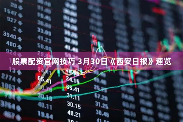 股票配资官网技巧 3月30日《西安日报》速览