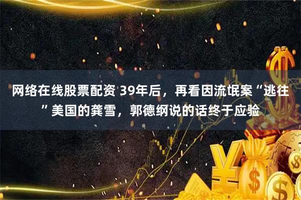网络在线股票配资 39年后，再看因流氓案“逃往”美国的龚雪，郭德纲说的话终于应验