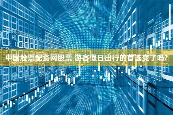 中国股票配资网股票 游客假日出行的首选变了吗?